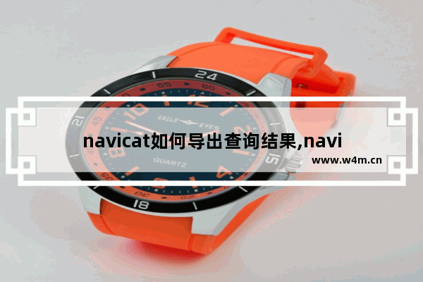 navicat如何导出查询结果,navicat导出查询语句