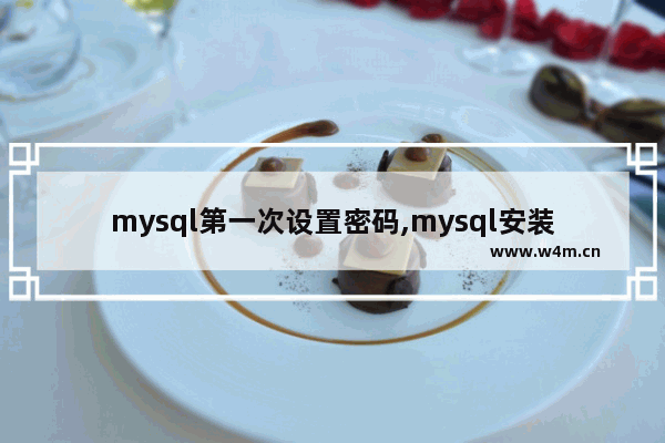 mysql第一次设置密码,mysql安装初始密码是多少