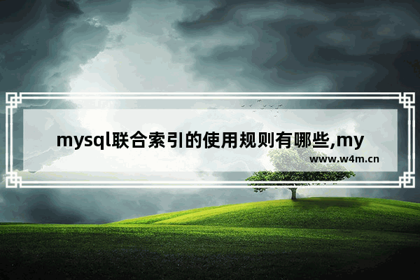 mysql联合索引的使用规则有哪些,mysql联合索引的使用规则包括