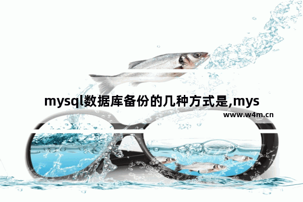 mysql数据库备份的几种方式是,mysql数据库备份的几种方式有哪些