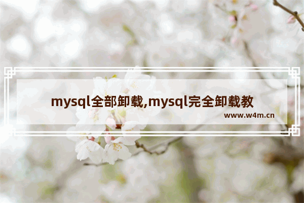 mysql全部卸载,mysql完全卸载教程