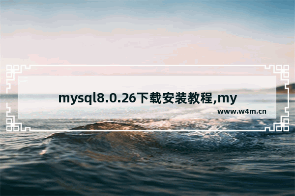 mysql8.0.26下载安装教程,mysql8.0.25下载安装教程