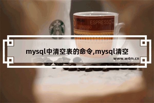 mysql中清空表的命令,mysql清空表语句