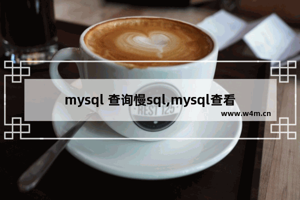 mysql 查询慢sql,mysql查看查询慢的语句