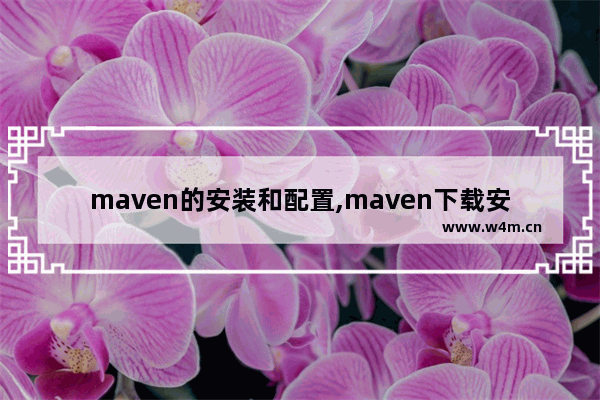 maven的安装和配置,maven下载安装教程,Maven安装过程图文详解