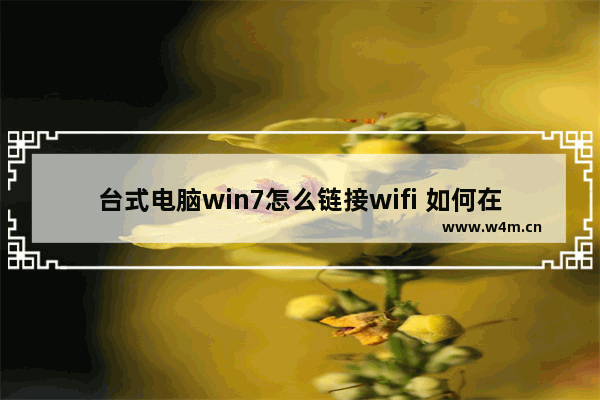 台式电脑win7怎么链接wifi 如何在Windows 7上连接WiFi？