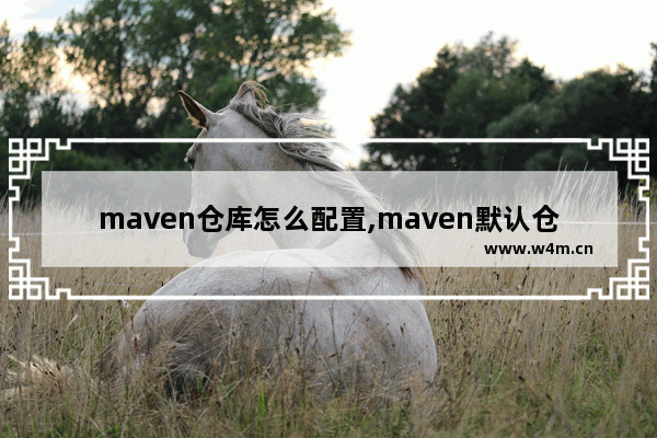 maven仓库怎么配置,maven默认仓库