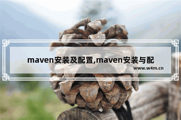 maven安装及配置,maven安装与配置注意事项