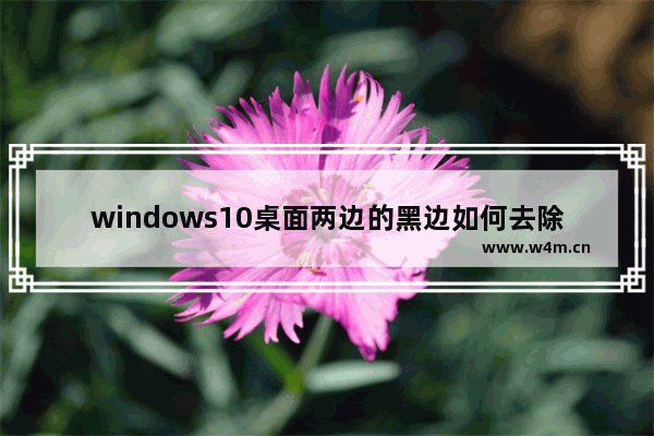 windows10桌面两边的黑边如何去除,window10电脑两边黑边怎么还原