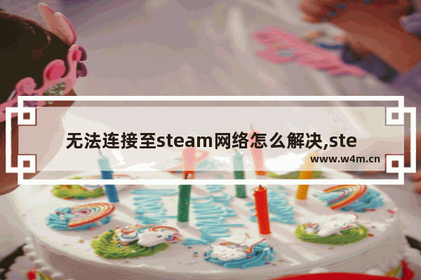 无法连接至steam网络怎么解决,steam错误无法连接至steam网络