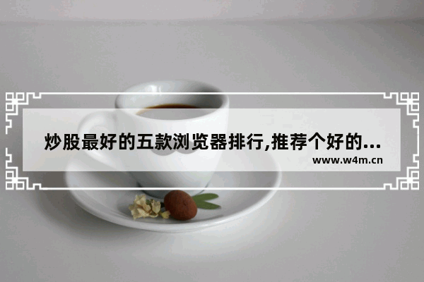 炒股最好的五款浏览器排行,推荐个好的浏览器