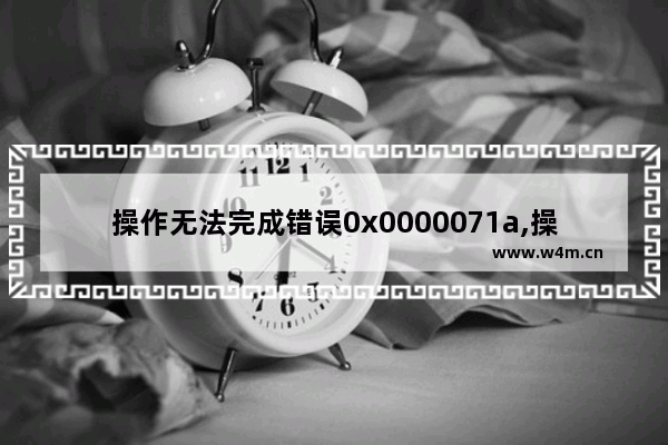 操作无法完成错误0x0000071a,操作无法完成错误0x000007e