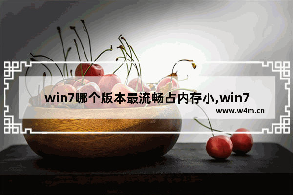 win7哪个版本最流畅占内存小,win7哪个版本最流畅稳定 评测