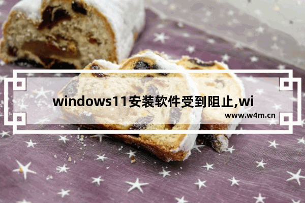 windows11安装软件受到阻止,win11阻止软件安装怎么办