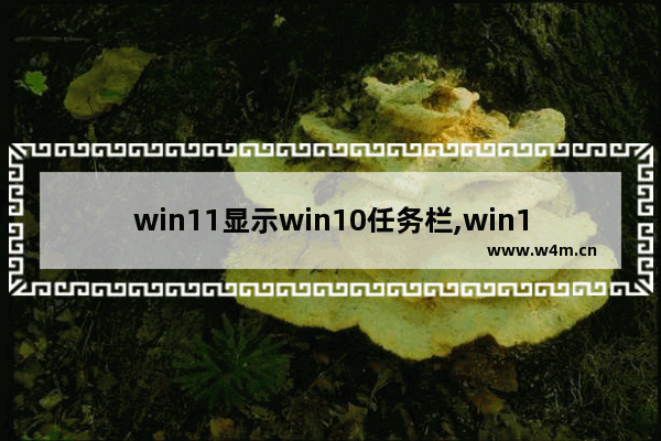 win11显示win10任务栏,win11怎么自定义任务栏