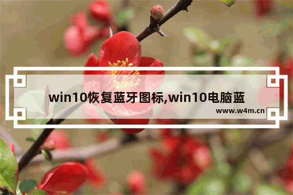 win10恢复蓝牙图标,win10电脑蓝牙图标不见了