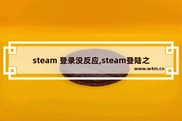 steam 登录没反应,steam登陆之后没反应怎么解决