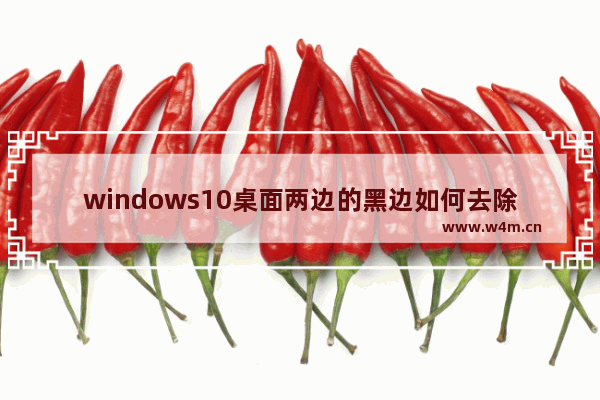 windows10桌面两边的黑边如何去除,window10电脑两边黑边怎么还原