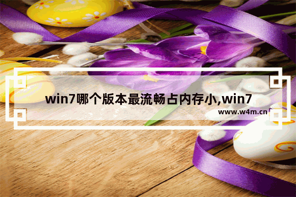 win7哪个版本最流畅占内存小,win7哪个版本最流畅稳定 评测