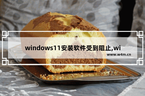 windows11安装软件受到阻止,win11阻止软件安装怎么办