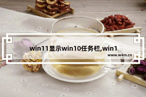 win11显示win10任务栏,win11怎么自定义任务栏