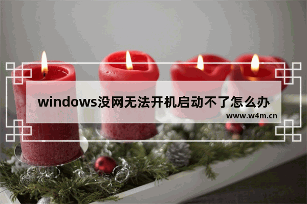 windows没网无法开机启动不了怎么办 电脑无法联网无法正常启动怎么办