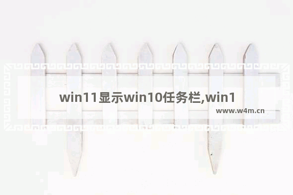 win11显示win10任务栏,win11怎么自定义任务栏