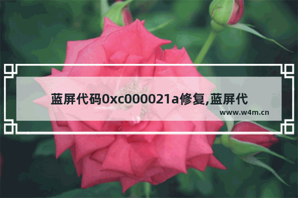 蓝屏代码0xc000021a修复,蓝屏代码0xc0000001怎么修复