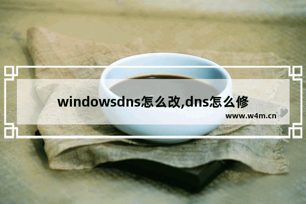 windowsdns怎么改,dns怎么修改