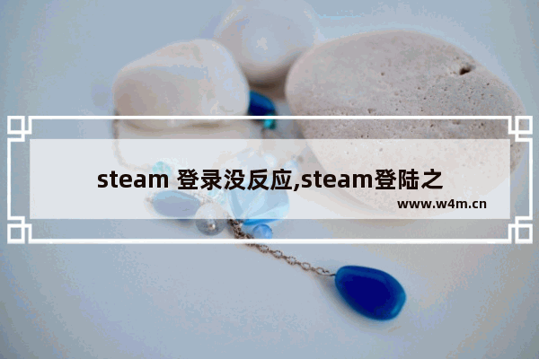 steam 登录没反应,steam登陆之后没反应怎么解决