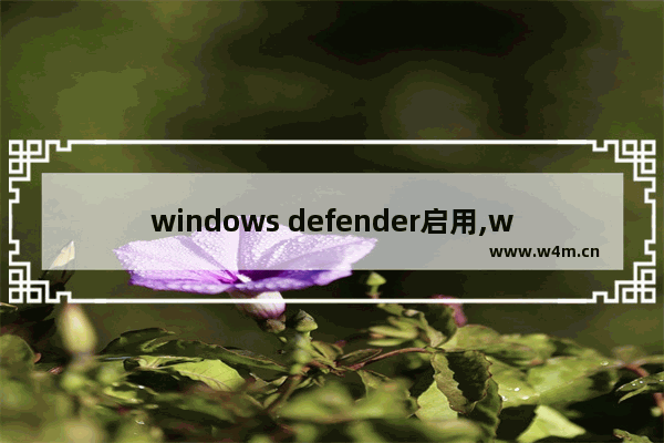 windows defender启用,windowsdefender怎么关