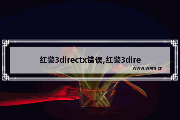 红警3directx错误,红警3directx12玩不了