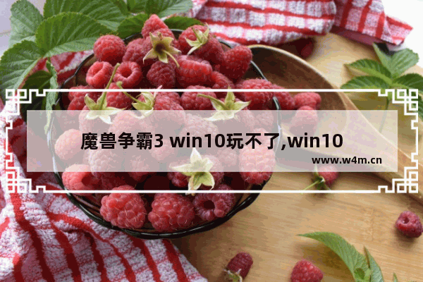 魔兽争霸3 win10玩不了,win10玩war3到后期崩溃