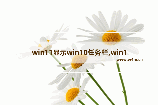 win11显示win10任务栏,win11怎么自定义任务栏