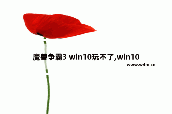 魔兽争霸3 win10玩不了,win10玩war3到后期崩溃