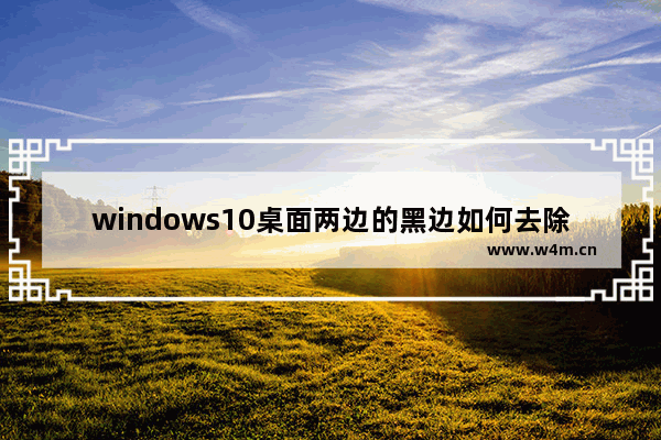 windows10桌面两边的黑边如何去除,window10电脑两边黑边怎么还原