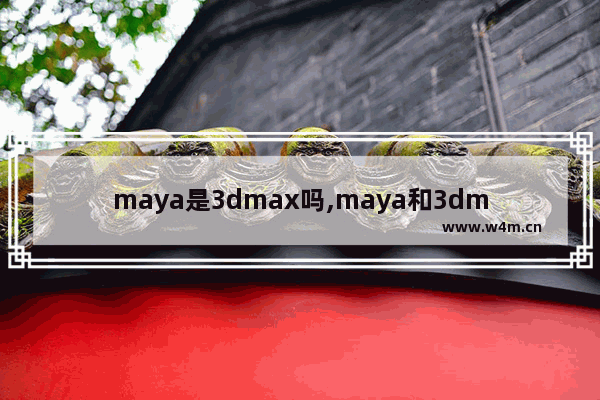 maya是3dmax吗,maya和3dmax哪个简单