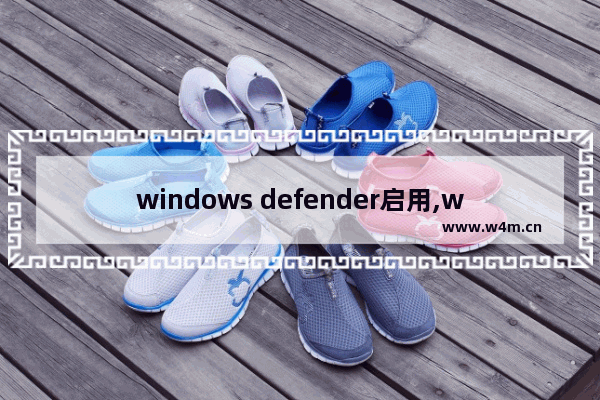 windows defender启用,windowsdefender怎么关