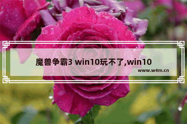 魔兽争霸3 win10玩不了,win10玩war3到后期崩溃