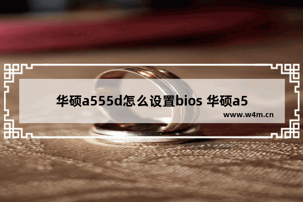 华硕a555d怎么设置bios 华硕a555d BIOS设置方法