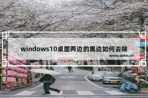 windows10桌面两边的黑边如何去除,window10电脑两边黑边怎么还原