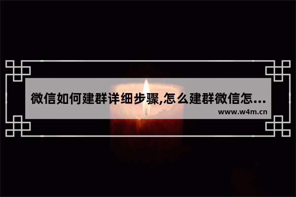 微信如何建群详细步骤,怎么建群微信怎么建群呢