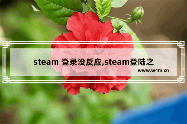 steam 登录没反应,steam登陆之后没反应怎么解决