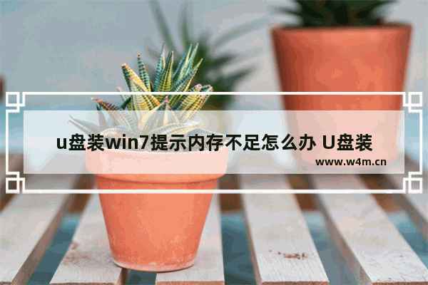 u盘装win7提示内存不足怎么办 U盘装Win7时提示内存不足解决方案