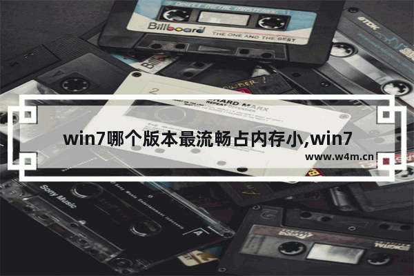 win7哪个版本最流畅占内存小,win7哪个版本最流畅稳定 评测