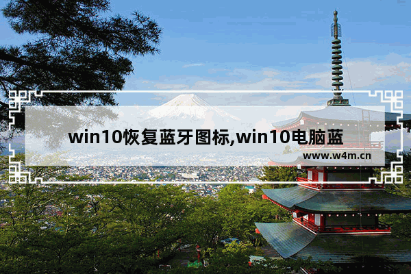 win10恢复蓝牙图标,win10电脑蓝牙图标不见了