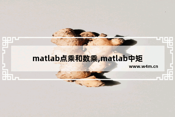 matlab点乘和数乘,matlab中矩阵的乘法和点乘、点除