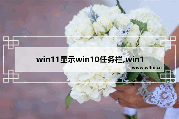 win11显示win10任务栏,win11怎么自定义任务栏