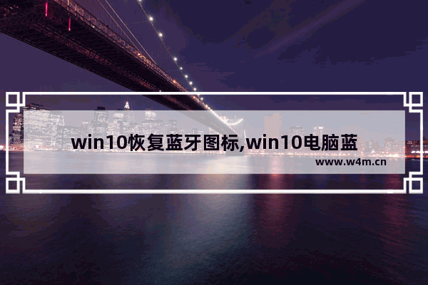 win10恢复蓝牙图标,win10电脑蓝牙图标不见了