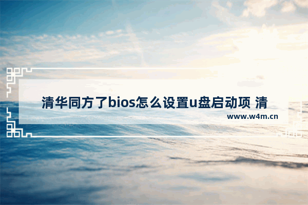 清华同方了bios怎么设置u盘启动项 清华同方BIOS如何设置U盘启动项